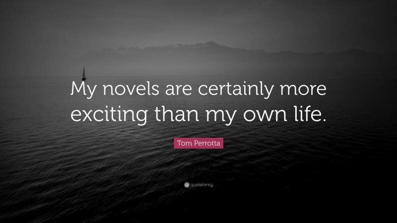 Tom Perrotta Quote: “My novels are certainly more exciting than my own life.”