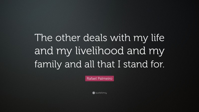 Rafael Palmeiro Quote: “The other deals with my life and my livelihood and my family and all that I stand for.”
