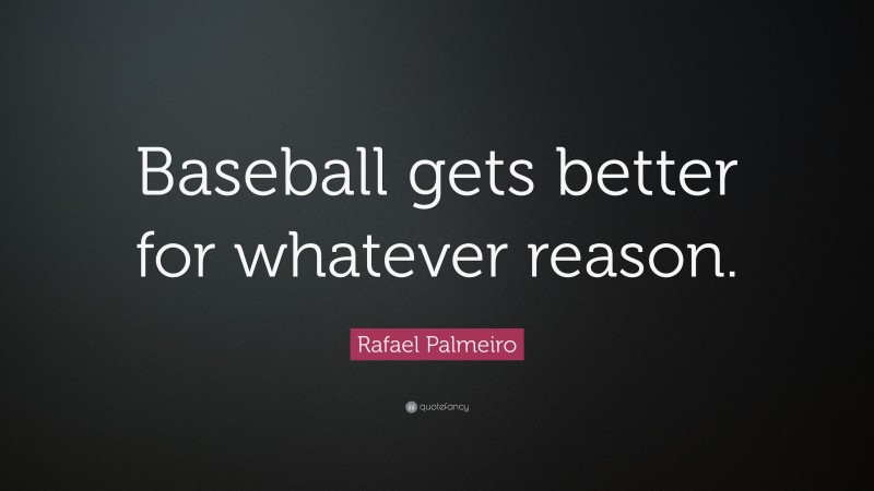 Rafael Palmeiro Quote: “Baseball gets better for whatever reason.”