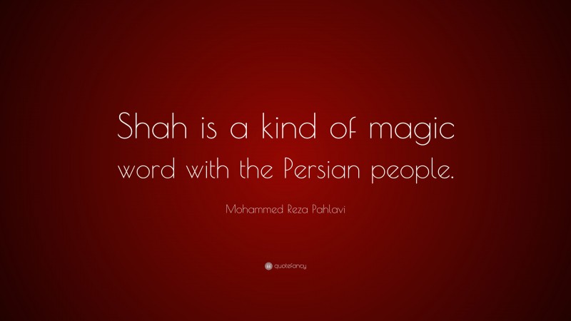 Mohammed Reza Pahlavi Quote: “Shah is a kind of magic word with the Persian people.”