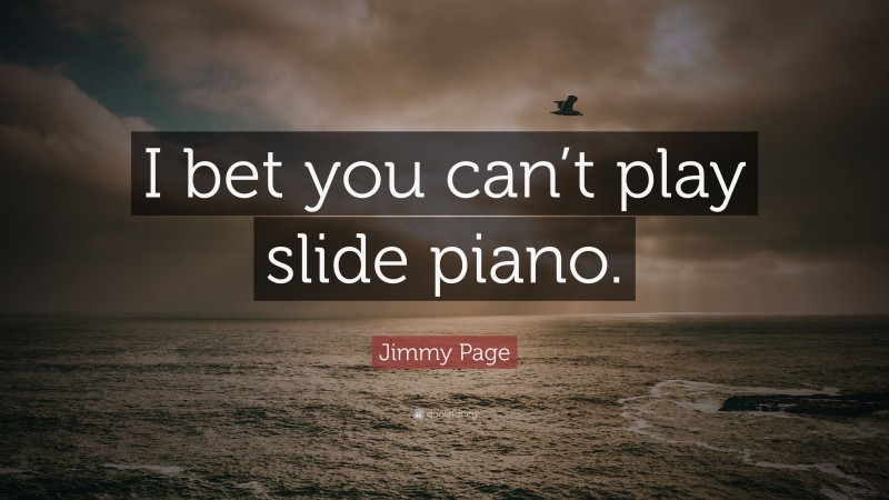 Jimmy Page Quote: “I bet you can’t play slide piano.”