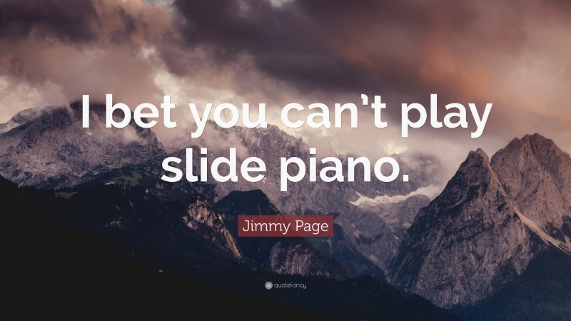 Jimmy Page Quote: “I bet you can’t play slide piano.”