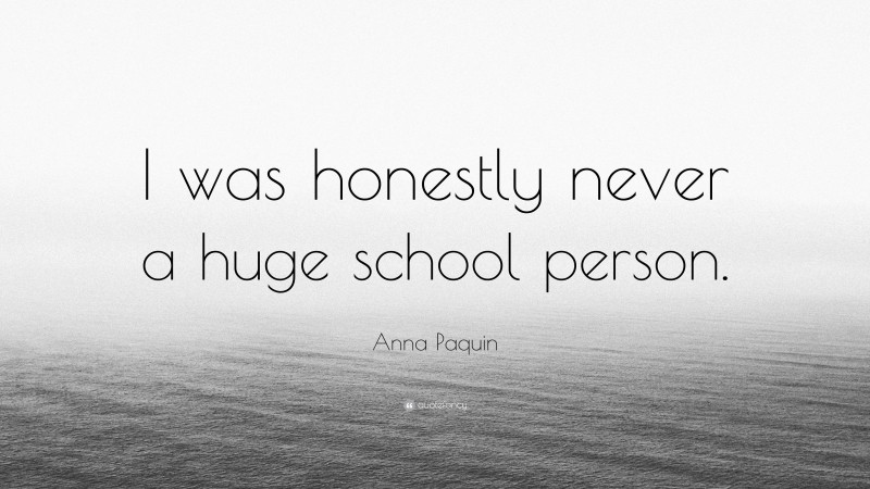 Anna Paquin Quote: “I was honestly never a huge school person.”