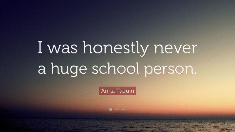 Anna Paquin Quote: “I was honestly never a huge school person.”