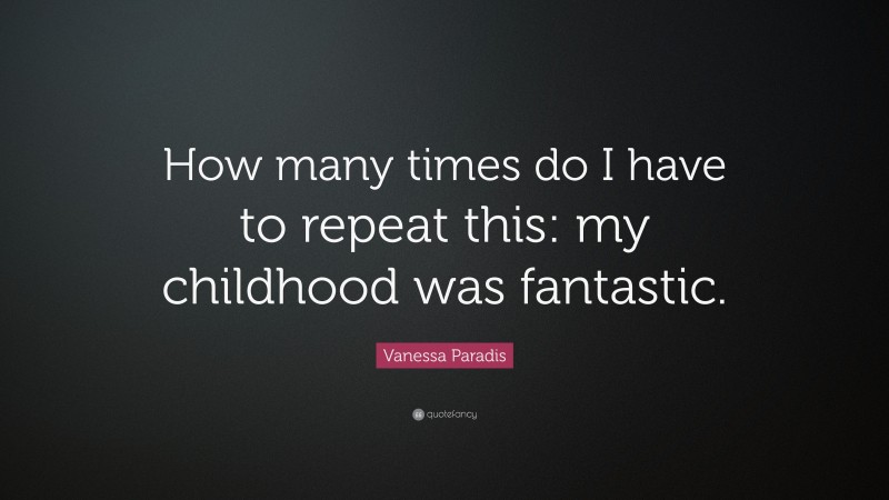 Vanessa Paradis Quote: “How many times do I have to repeat this: my childhood was fantastic.”