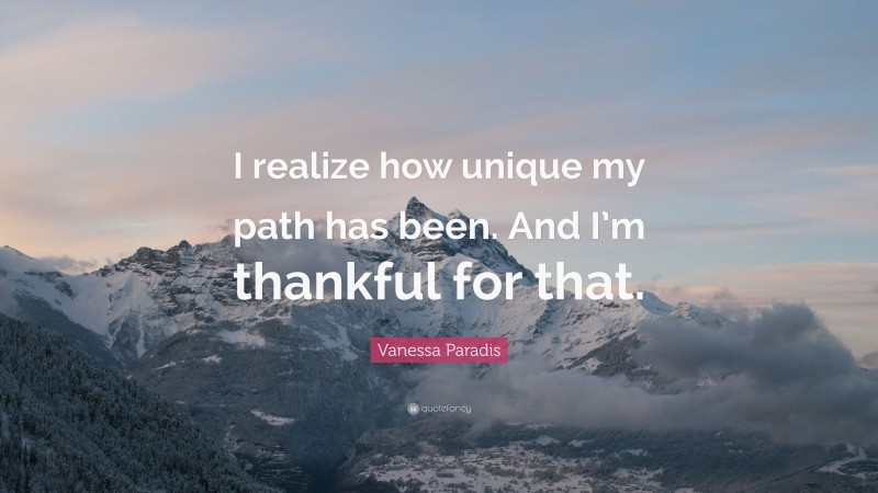 Vanessa Paradis Quote: “I realize how unique my path has been. And I’m thankful for that.”