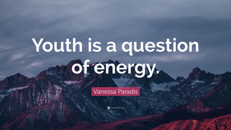 Vanessa Paradis Quote: “Youth is a question of energy.”