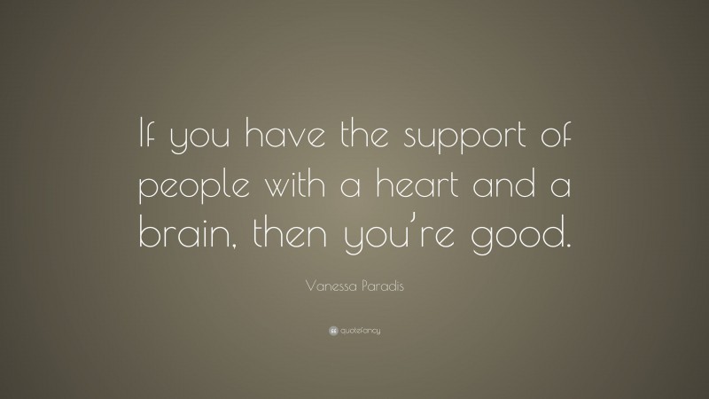 Vanessa Paradis Quote: “If you have the support of people with a heart and a brain, then you’re good.”