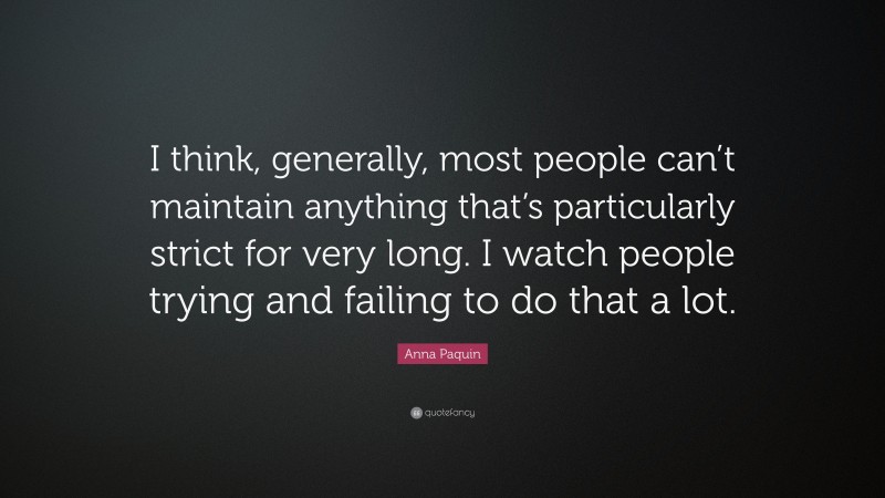 Anna Paquin Quote: “I think, generally, most people can’t maintain anything that’s particularly strict for very long. I watch people trying and failing to do that a lot.”