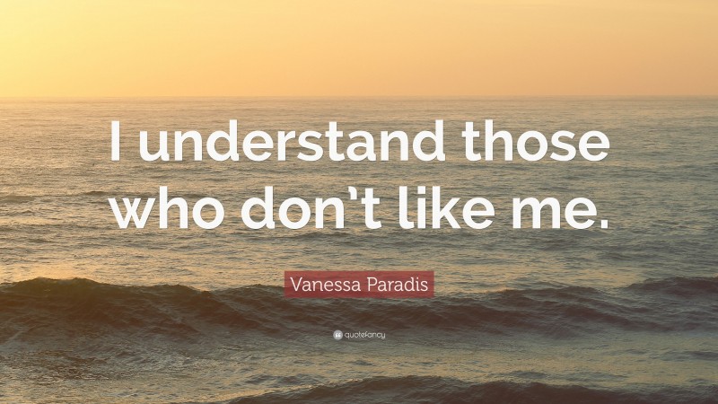 Vanessa Paradis Quote: “I understand those who don’t like me.”