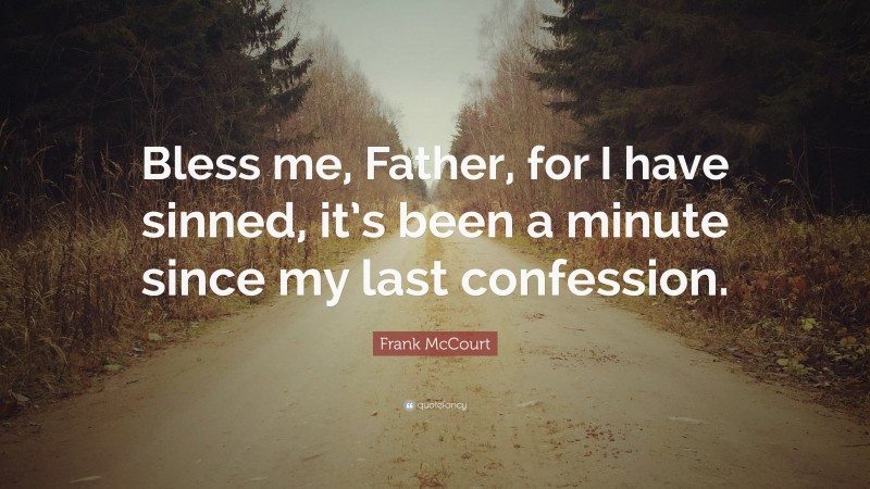 Frank McCourt Quote: “Bless me, Father, for I have sinned, it’s been a minute since my last confession.”
