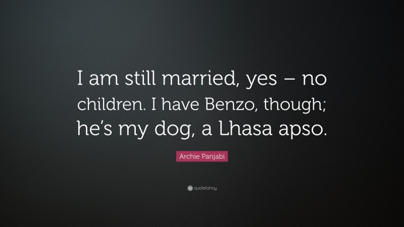 Archie Panjabi Quote: “I am still married, yes – no children. I have Benzo, though; he’s my dog, a Lhasa apso.”