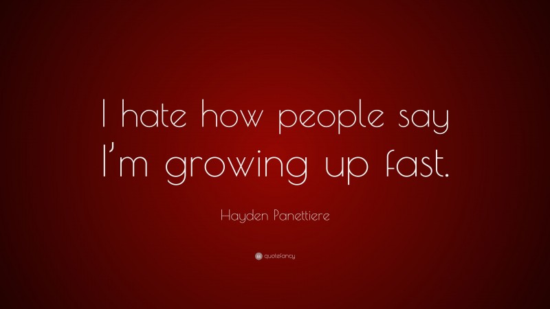 Hayden Panettiere Quote: “I hate how people say I’m growing up fast.”