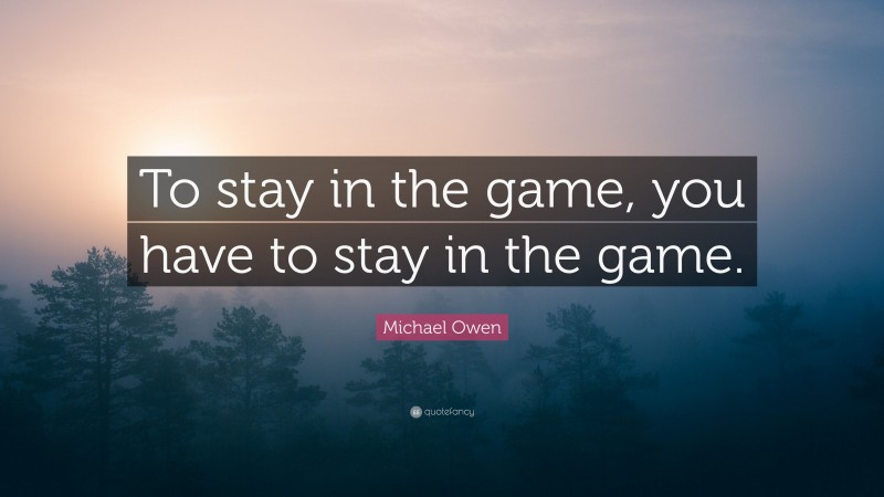 Michael Owen Quote: “To stay in the game, you have to stay in the game.”