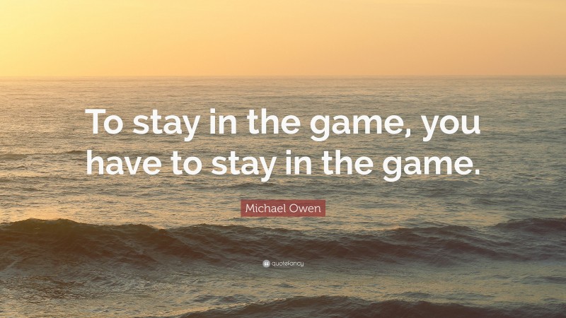 Michael Owen Quote: “To stay in the game, you have to stay in the game.”