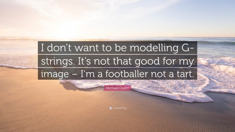Michael Owen Quote: “I don’t want to be modelling G-strings. It’s not that good for my image – I’m a footballer not a tart.”