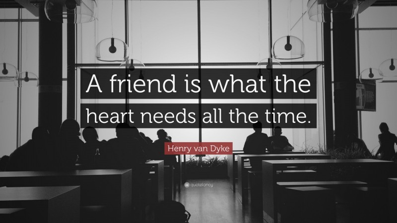 Henry van Dyke Quote: “A friend is what the heart needs all the time.”