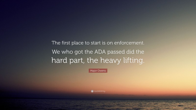 Major Owens Quote: “The first place to start is on enforcement. We who got the ADA passed did the hard part, the heavy lifting.”