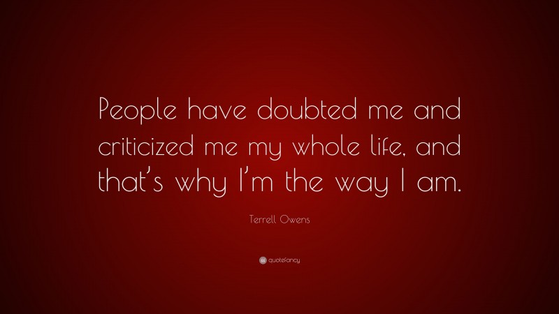 Terrell Owens Quote: “People have doubted me and criticized me my whole life, and that’s why I’m the way I am.”