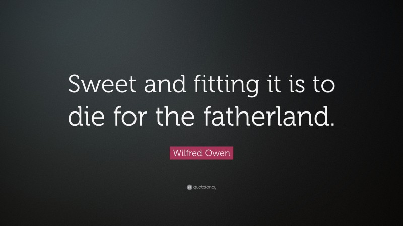 Wilfred Owen Quote: “Sweet and fitting it is to die for the fatherland.”