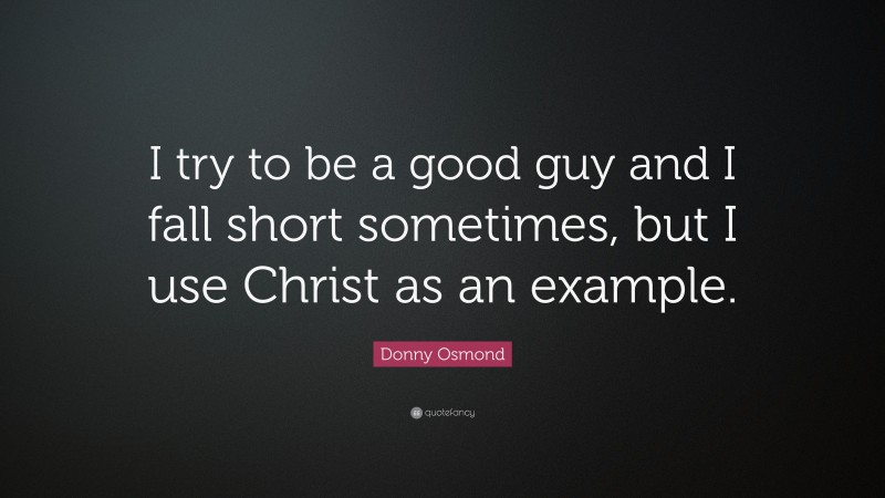 Donny Osmond Quote: “I try to be a good guy and I fall short sometimes, but I use Christ as an example.”