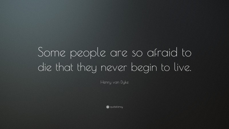 Henry van Dyke Quote: “Some people are so afraid to die that they never begin to live.”