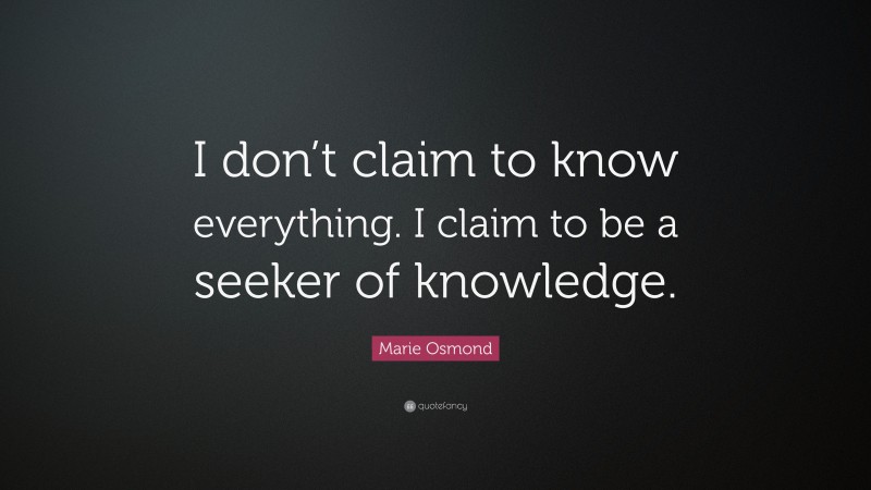 Marie Osmond Quote: “I don’t claim to know everything. I claim to be a seeker of knowledge.”