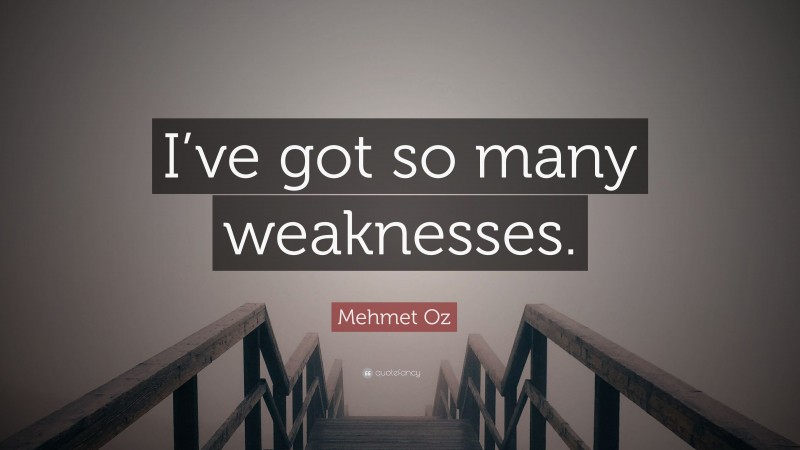 Mehmet Oz Quote: “I’ve got so many weaknesses.”