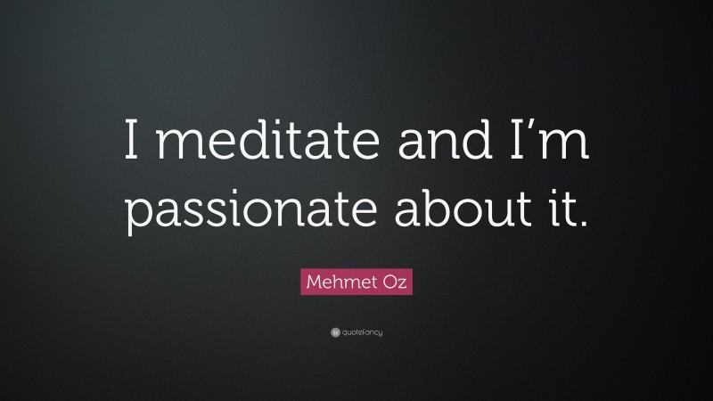 Mehmet Oz Quote: “I meditate and I’m passionate about it.”