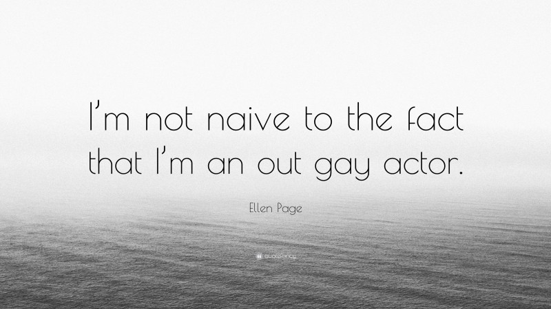 Ellen Page Quote: “I’m not naive to the fact that I’m an out gay actor.”
