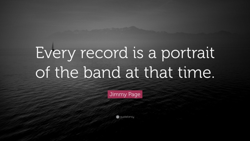 Jimmy Page Quote: “Every record is a portrait of the band at that time.”
