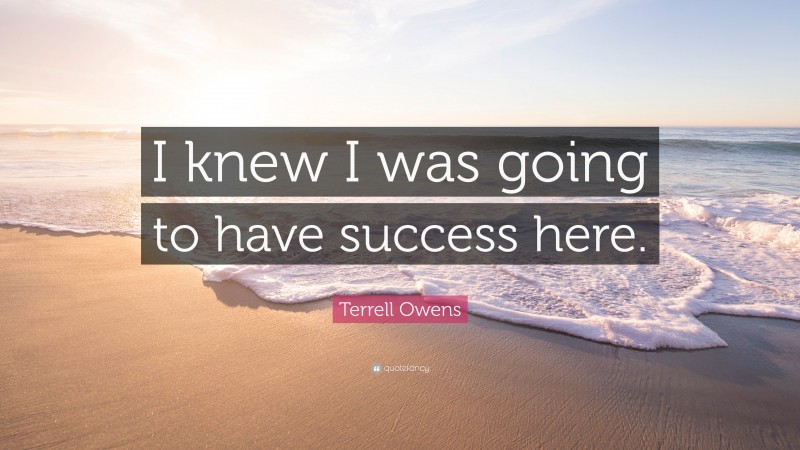 Terrell Owens Quote: “I knew I was going to have success here.”