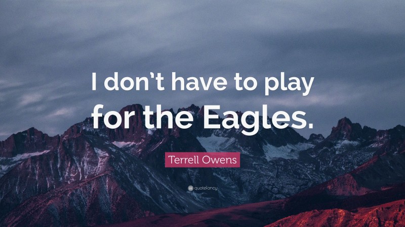 Terrell Owens Quote: “I don’t have to play for the Eagles.”