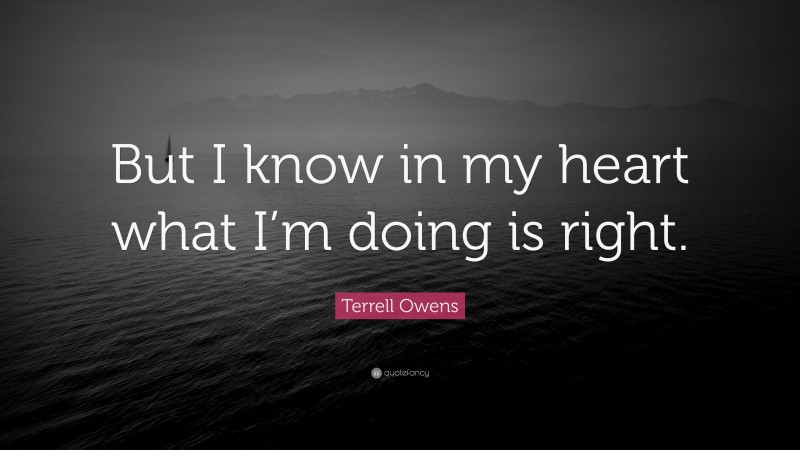 Terrell Owens Quote: “But I know in my heart what I’m doing is right.”
