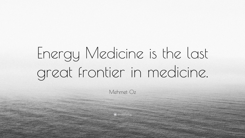Mehmet Oz Quote: “Energy Medicine is the last great frontier in medicine.”