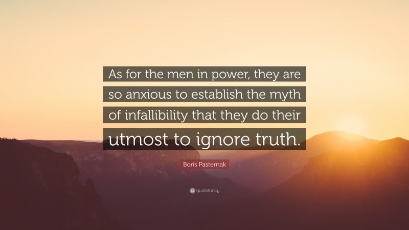 Boris Pasternak Quote: “As for the men in power, they are so anxious to establish the myth of infallibility that they do their utmost to ignore truth.”