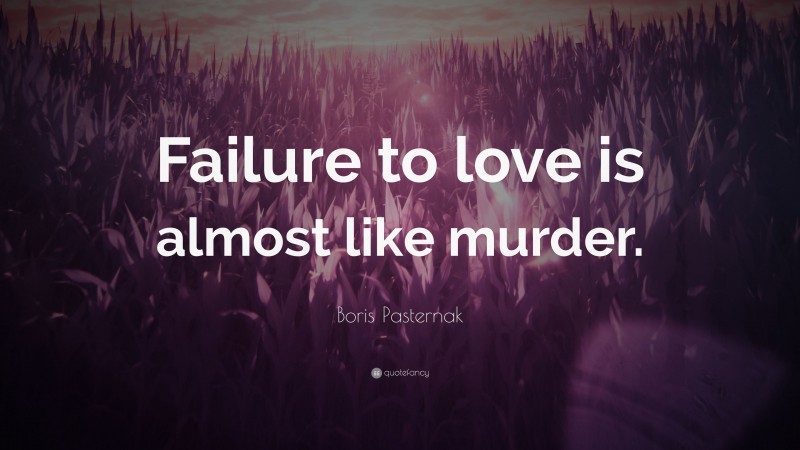 Boris Pasternak Quote: “Failure to love is almost like murder.”