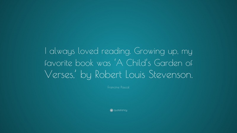 Francine Pascal Quote: “I always loved reading. Growing up, my favorite book was ‘A Child’s Garden of Verses,’ by Robert Louis Stevenson.”