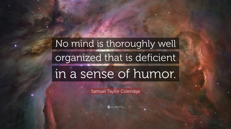 Samuel Taylor Coleridge Quote: “No mind is thoroughly well organized that is deficient in a sense of humor.”