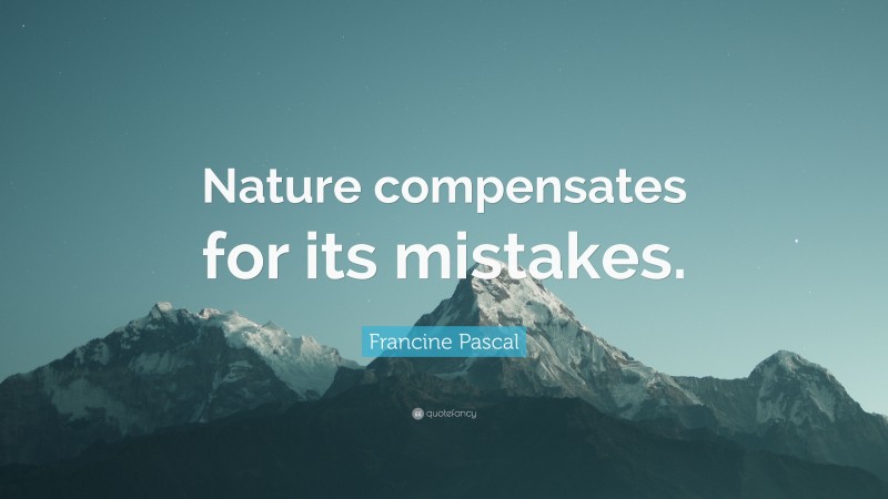 Francine Pascal Quote: “Nature compensates for its mistakes.”