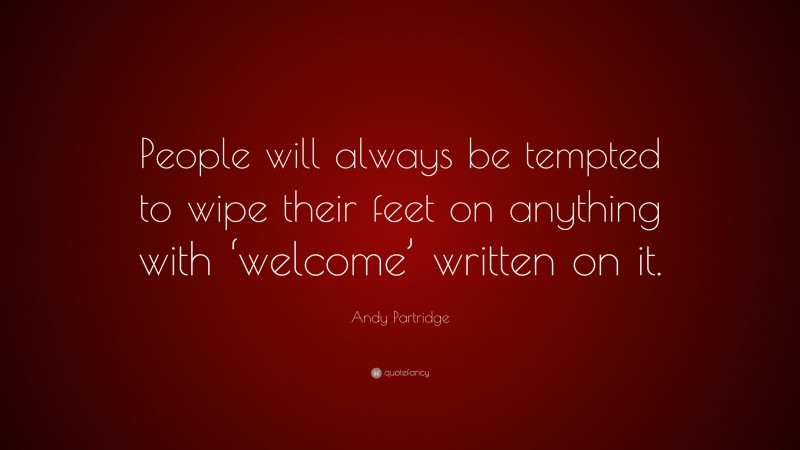 Andy Partridge Quote: “People will always be tempted to wipe their feet on anything with ‘welcome’ written on it.”