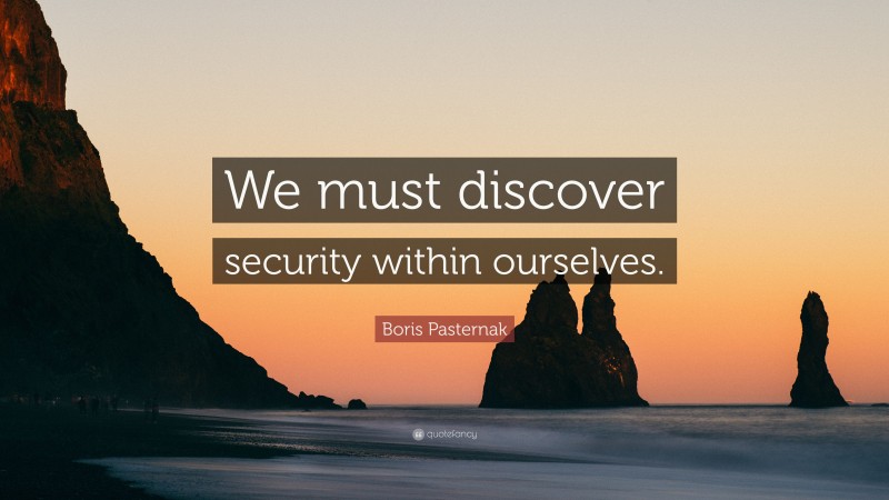 Boris Pasternak Quote: “We must discover security within ourselves.”