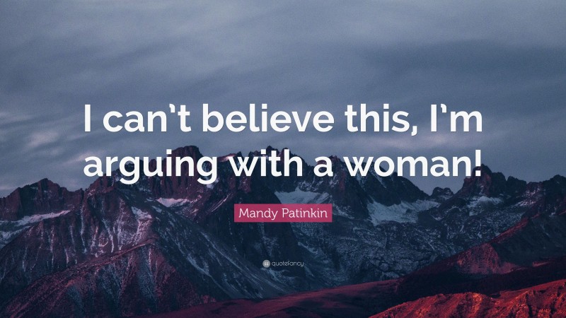 Mandy Patinkin Quote: “I can’t believe this, I’m arguing with a woman!”