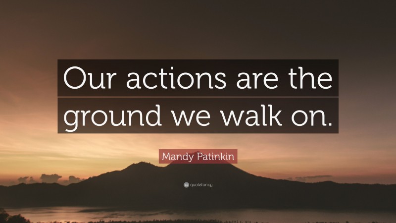 Mandy Patinkin Quote: “Our actions are the ground we walk on.”