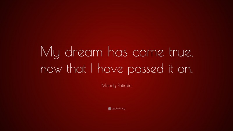 Mandy Patinkin Quote: “My dream has come true, now that I have passed it on.”