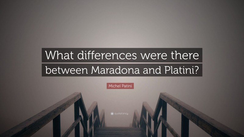 Michel Patini Quote: “What differences were there between Maradona and Platini?”