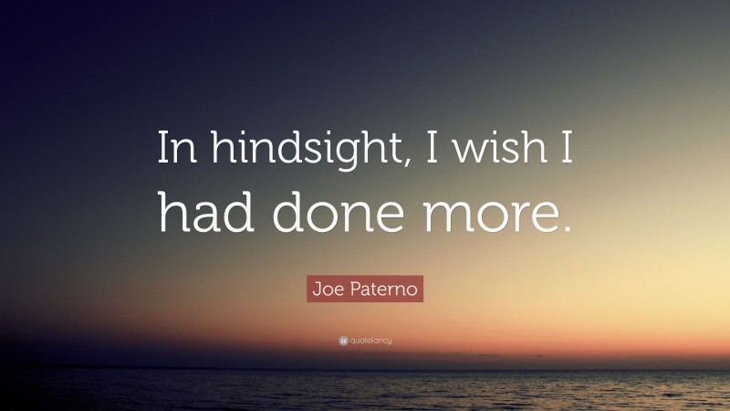 Joe Paterno Quote: “In hindsight, I wish I had done more.”