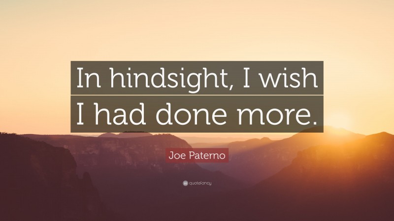 Joe Paterno Quote: “In hindsight, I wish I had done more.”