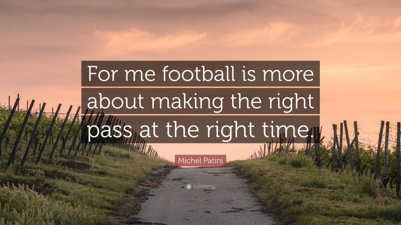 Michel Patini Quote: “For me football is more about making the right pass at the right time.”
