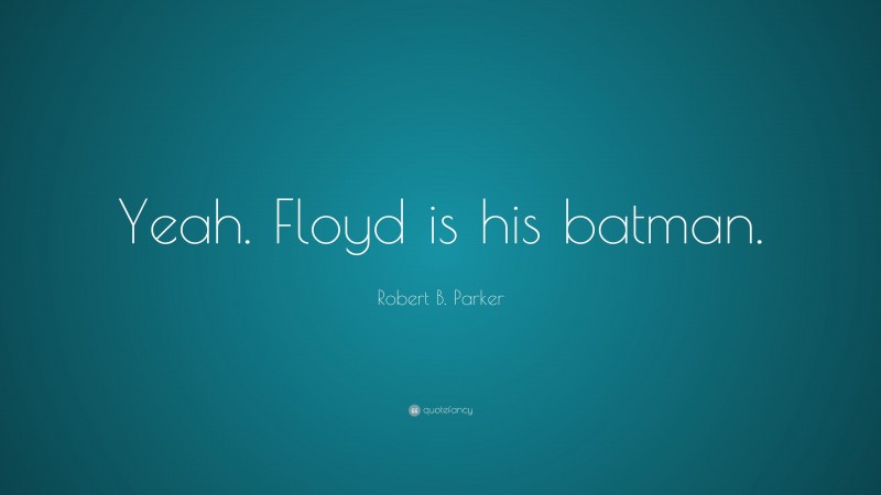 Robert B. Parker Quote: “Yeah. Floyd is his batman.”